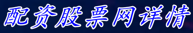 配资股票网详情/股票杠杆平台软件有哪些|网上配资查询