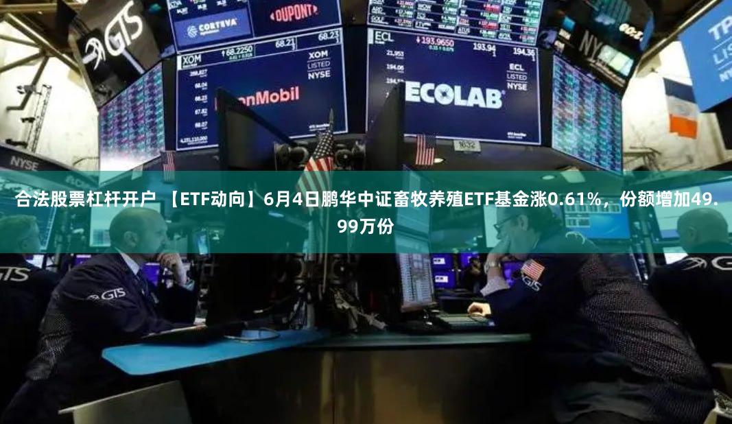 合法股票杠杆开户 【ETF动向】6月4日鹏华中证畜牧养殖ETF基金涨0.61%,份额增加49.99万份