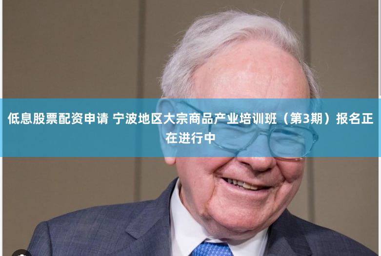 低息股票配资申请 宁波地区大宗商品产业培训班（第3期）报名正在进行中