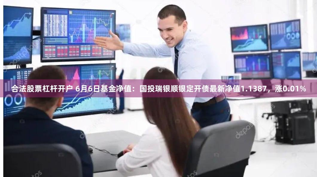 合法股票杠杆开户 6月6日基金净值：国投瑞银顺银定开债最新净值1.1387，涨0.01%
