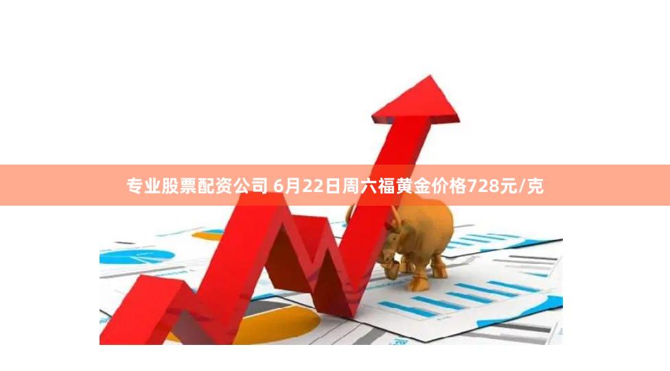 专业股票配资公司 6月22日周六福黄金价格728元/克