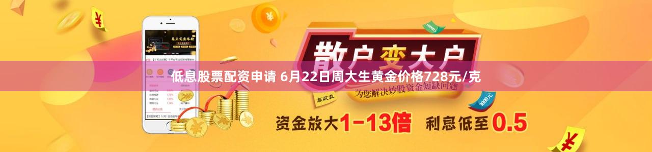 低息股票配资申请 6月22日周大生黄金价格728元/克