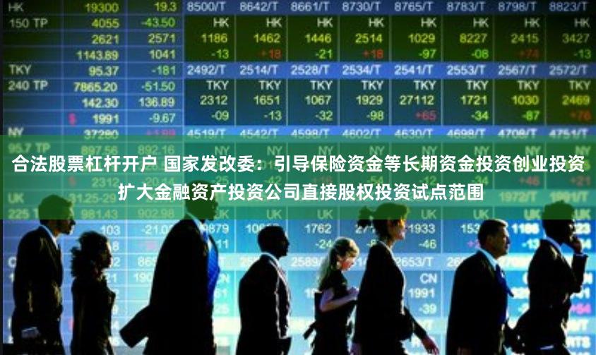 合法股票杠杆开户 国家发改委：引导保险资金等长期资金投资创业投资 扩大金融资产投资公司直接股权投资试点范围