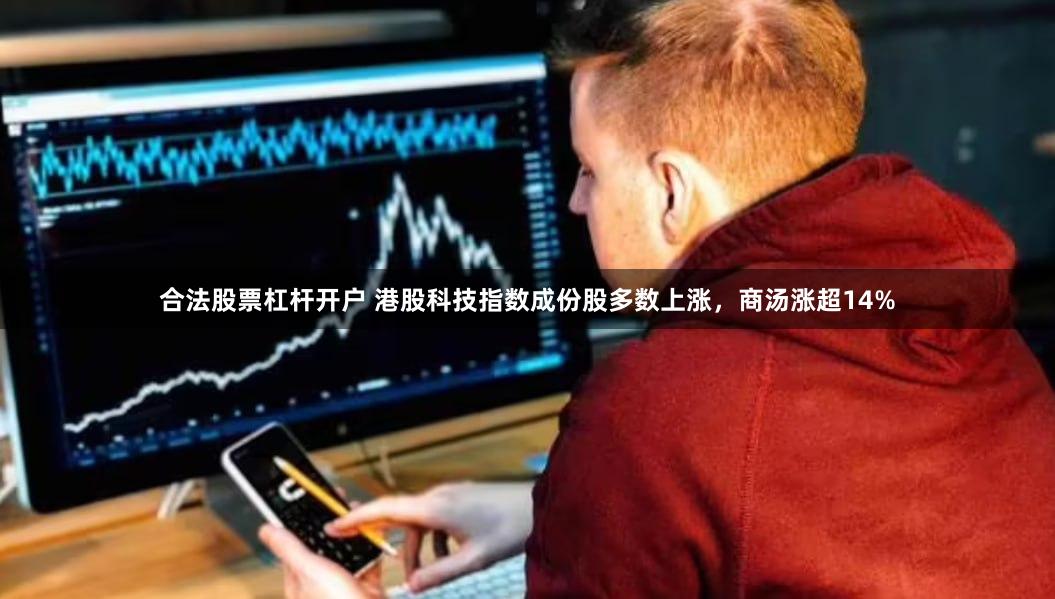 合法股票杠杆开户 港股科技指数成份股多数上涨，商汤涨超14%
