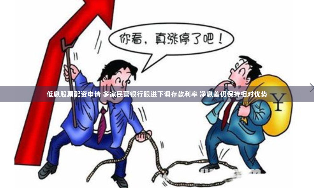低息股票配资申请 多家民营银行跟进下调存款利率 净息差仍保持相对优势