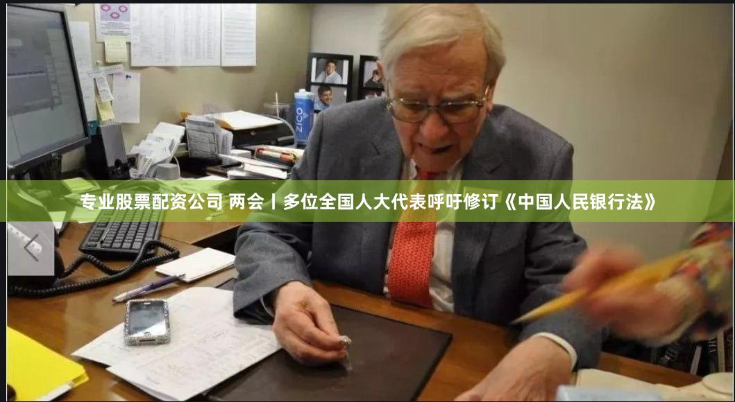 专业股票配资公司 两会丨多位全国人大代表呼吁修订《中国人民银行法》