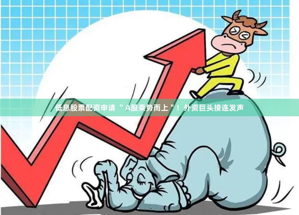 低息股票配资申请 ＂A股乘势而上＂！外资巨头接连发声
