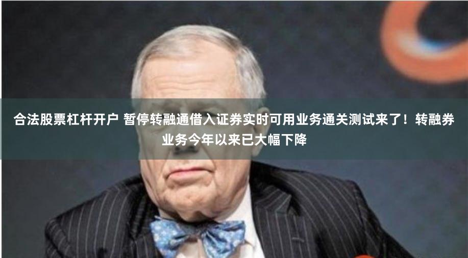 合法股票杠杆开户 暂停转融通借入证券实时可用业务通关测试来了！转融券业务今年以来已大幅下降