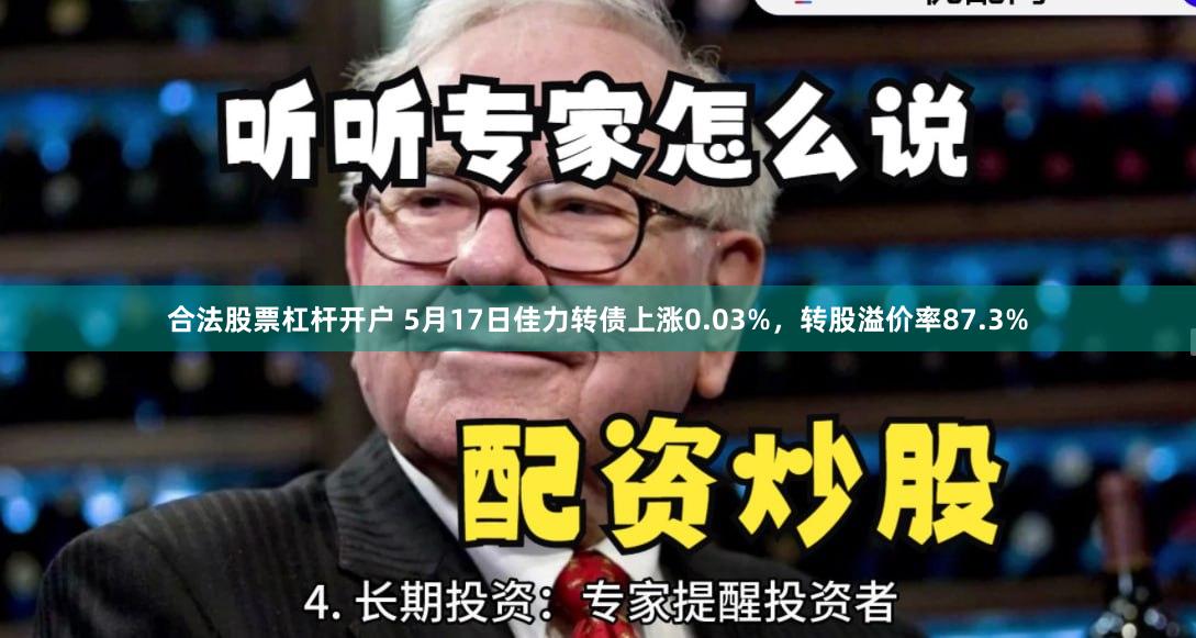 合法股票杠杆开户 5月17日佳力转债上涨0.03%，转股溢价率87.3%
