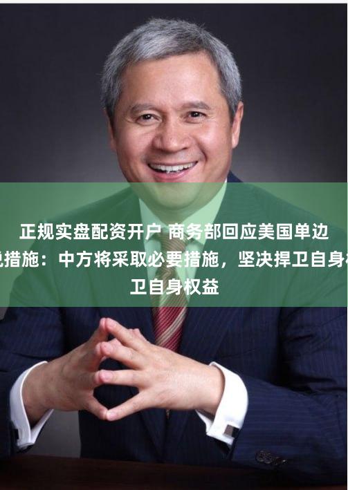 正规实盘配资开户 商务部回应美国单边关税措施：中方将采取必要措施，坚决捍卫自身权益
