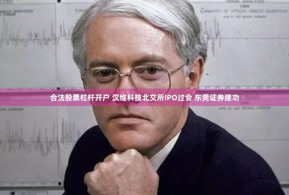 合法股票杠杆开户 汉维科技北交所IPO过会 东莞证券建功