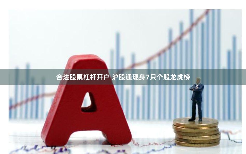 合法股票杠杆开户 沪股通现身7只个股龙虎榜
