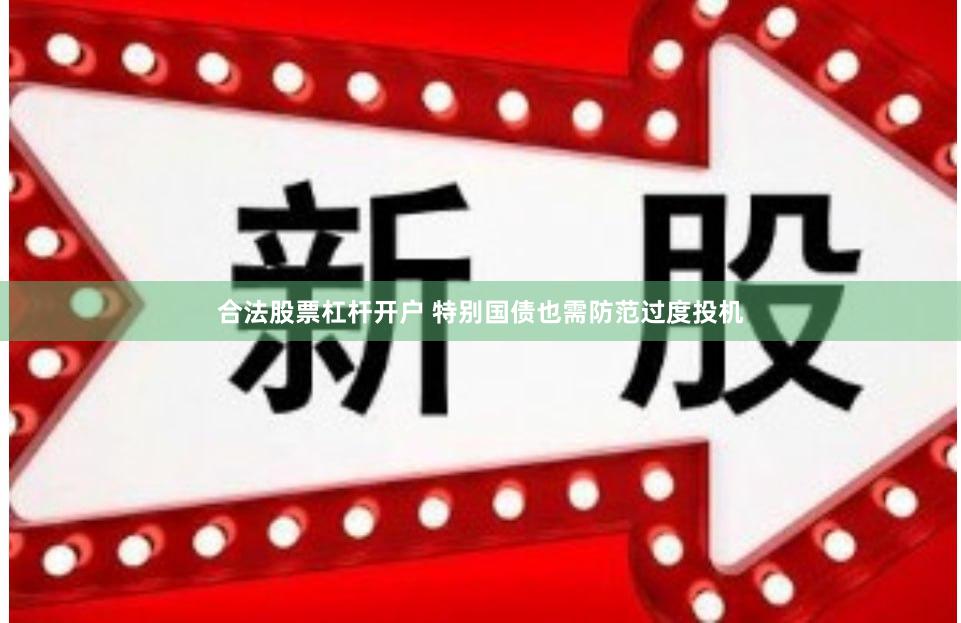 合法股票杠杆开户 特别国债也需防范过度投机