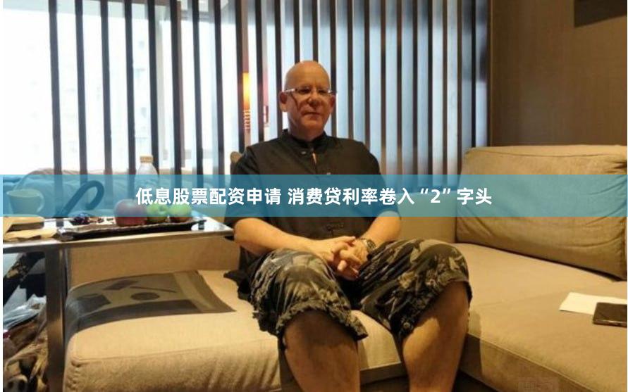 低息股票配资申请 消费贷利率卷入“2”字头