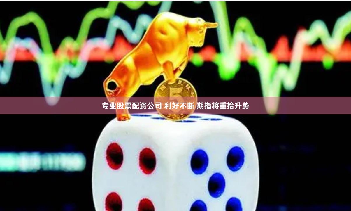 专业股票配资公司 利好不断 期指将重拾升势
