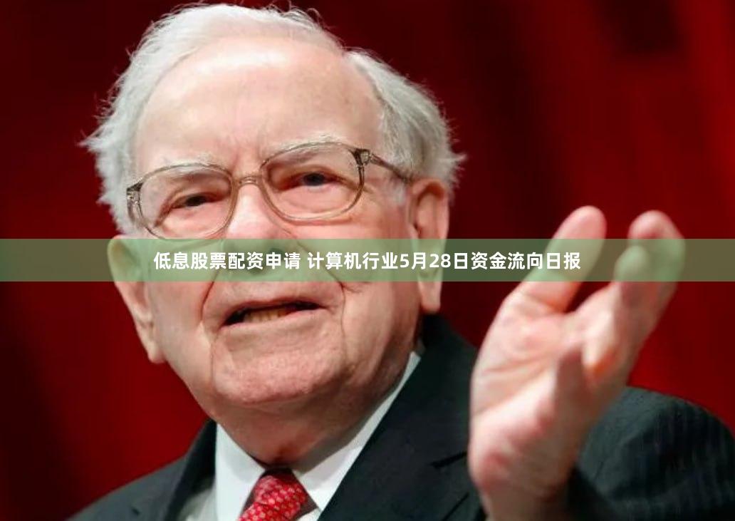 低息股票配资申请 计算机行业5月28日资金流向日报
