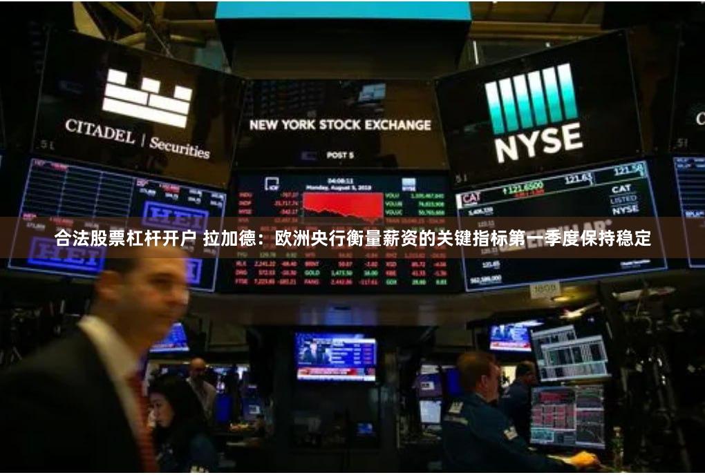 合法股票杠杆开户 拉加德：欧洲央行衡量薪资的关键指标第一季度保持稳定