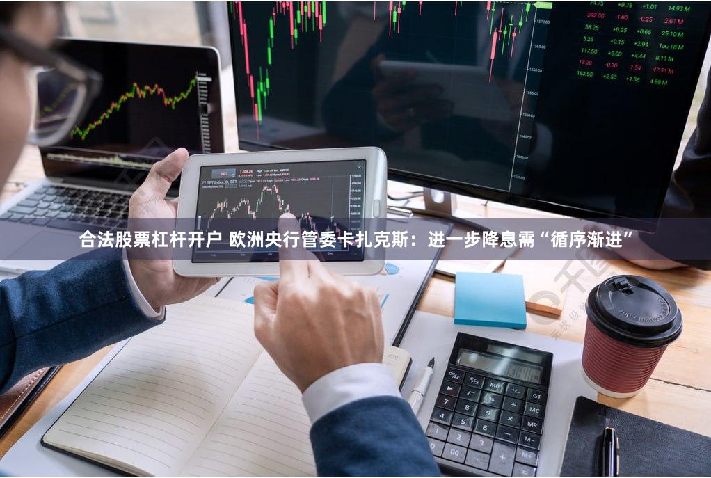 合法股票杠杆开户 欧洲央行管委卡扎克斯：进一步降息需“循序渐进”