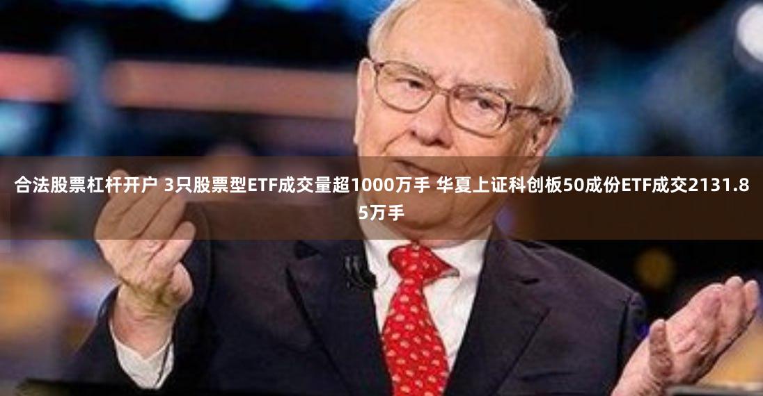合法股票杠杆开户 3只股票型ETF成交量超1000万手 华夏上证科创板50成份ETF成交2131.85万手