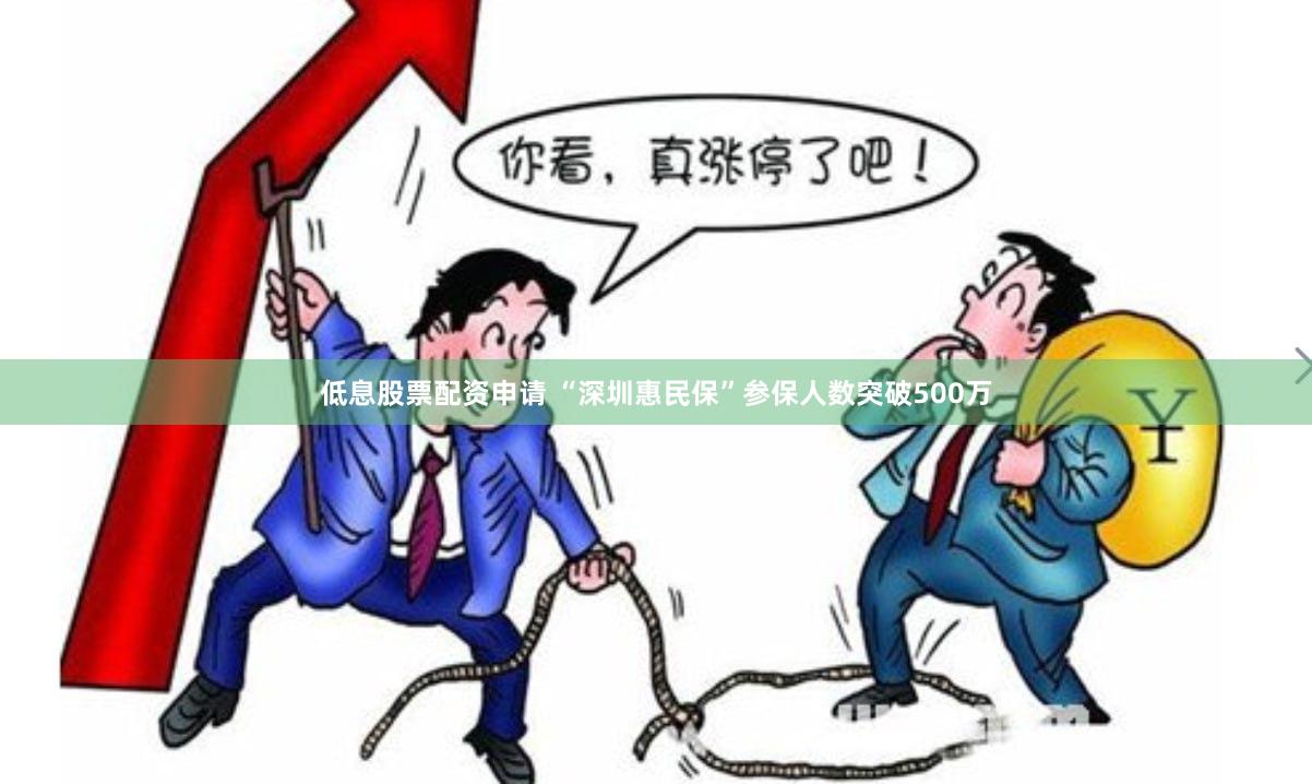 低息股票配资申请 “深圳惠民保”参保人数突破500万