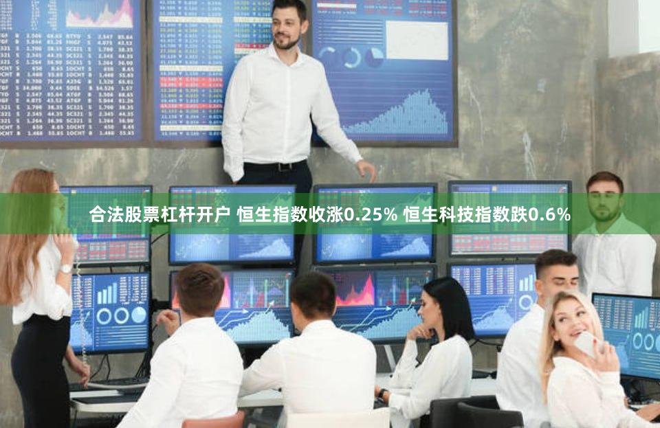 合法股票杠杆开户 恒生指数收涨0.25% 恒生科技指数跌0.6%