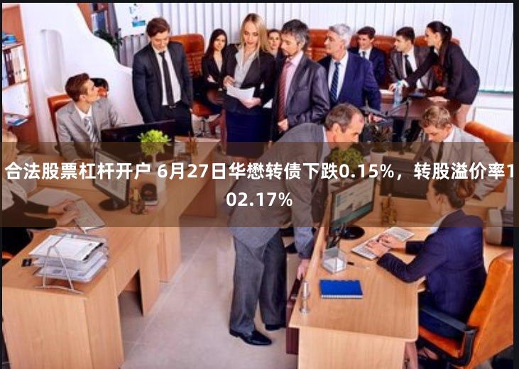 合法股票杠杆开户 6月27日华懋转债下跌0.15%，转股溢价率102.17%