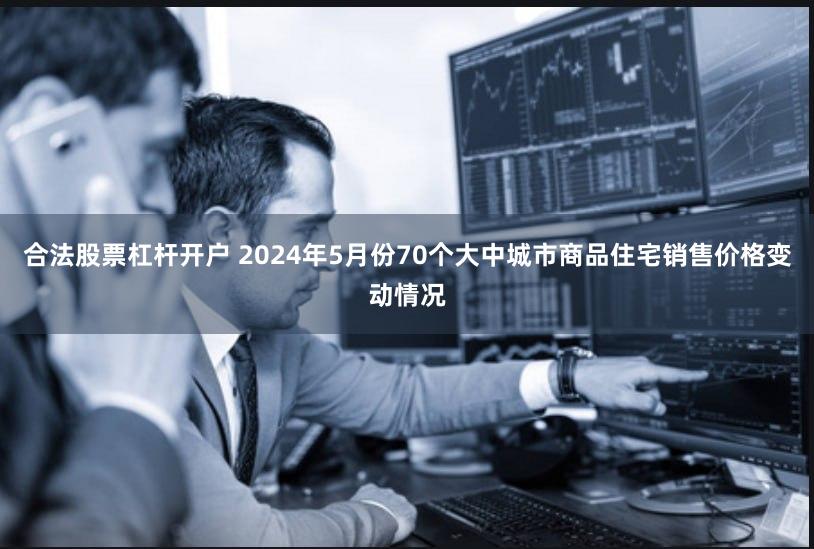 合法股票杠杆开户 2024年5月份70个大中城市商品住宅销售价格变动情况