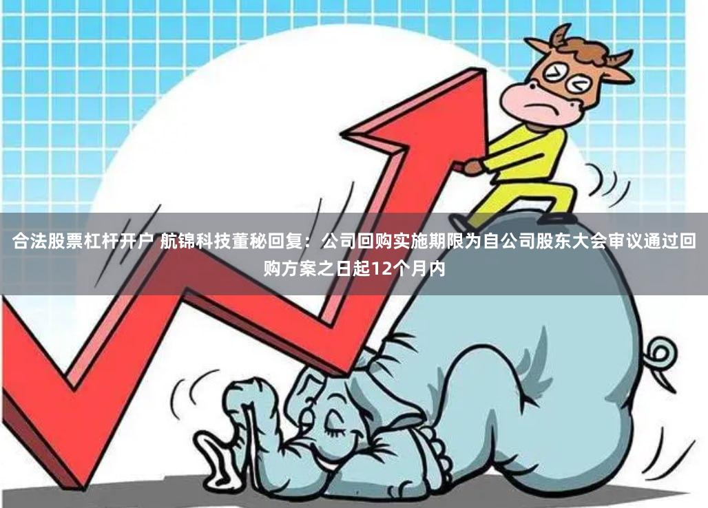 合法股票杠杆开户 航锦科技董秘回复：公司回购实施期限为自公司股东大会审议通过回购方案之日起12个月内