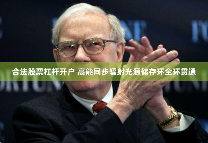 合法股票杠杆开户 高能同步辐射光源储存环全环贯通
