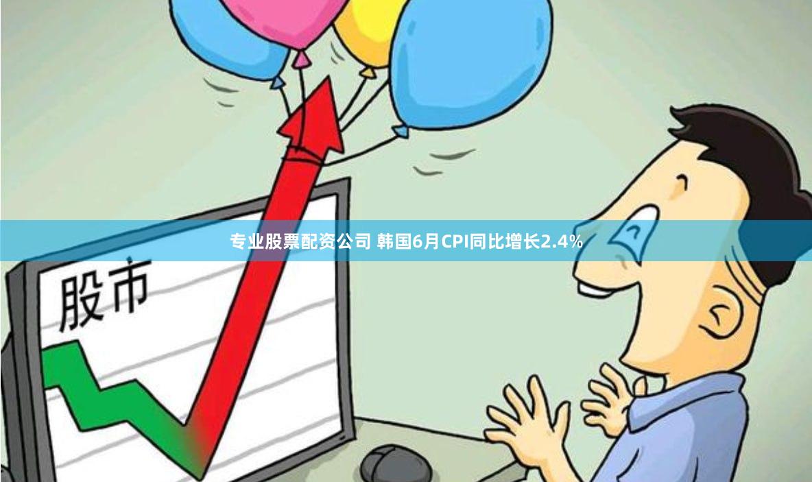 专业股票配资公司 韩国6月CPI同比增长2.4%