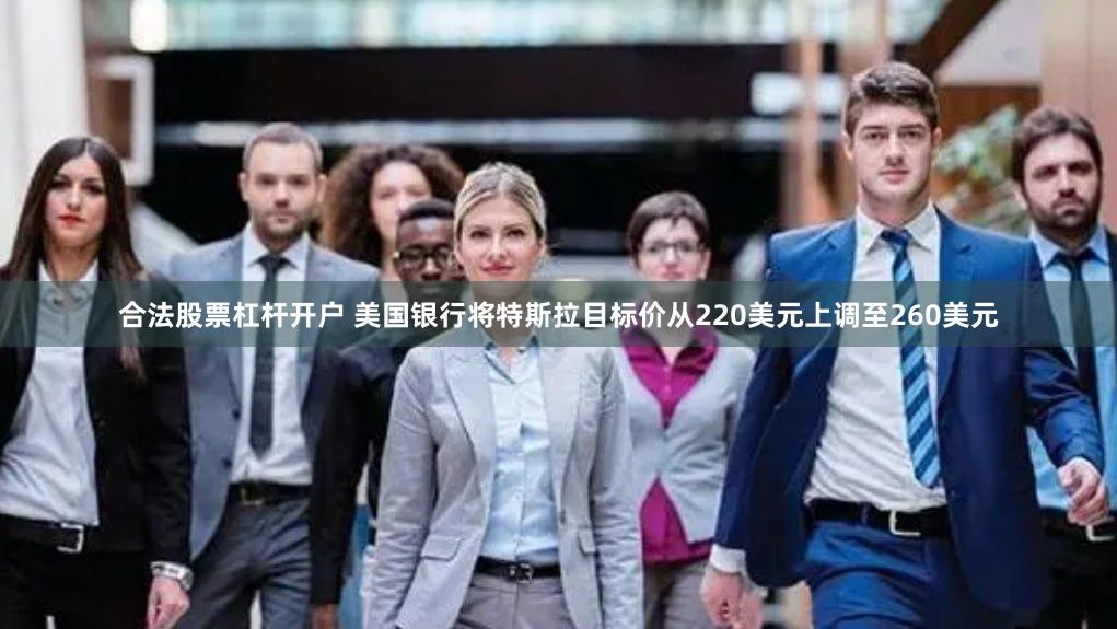 合法股票杠杆开户 美国银行将特斯拉目标价从220美元上调至260美元