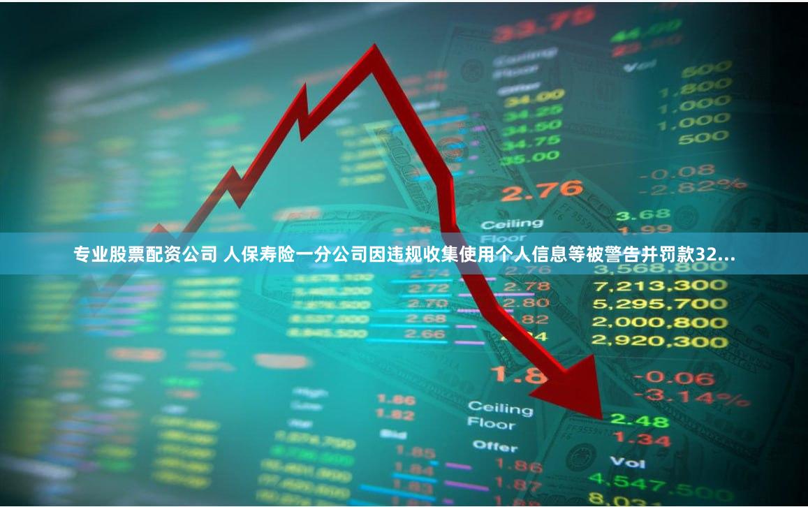 专业股票配资公司 人保寿险一分公司因违规收集使用个人信息等被警告并罚款32...
