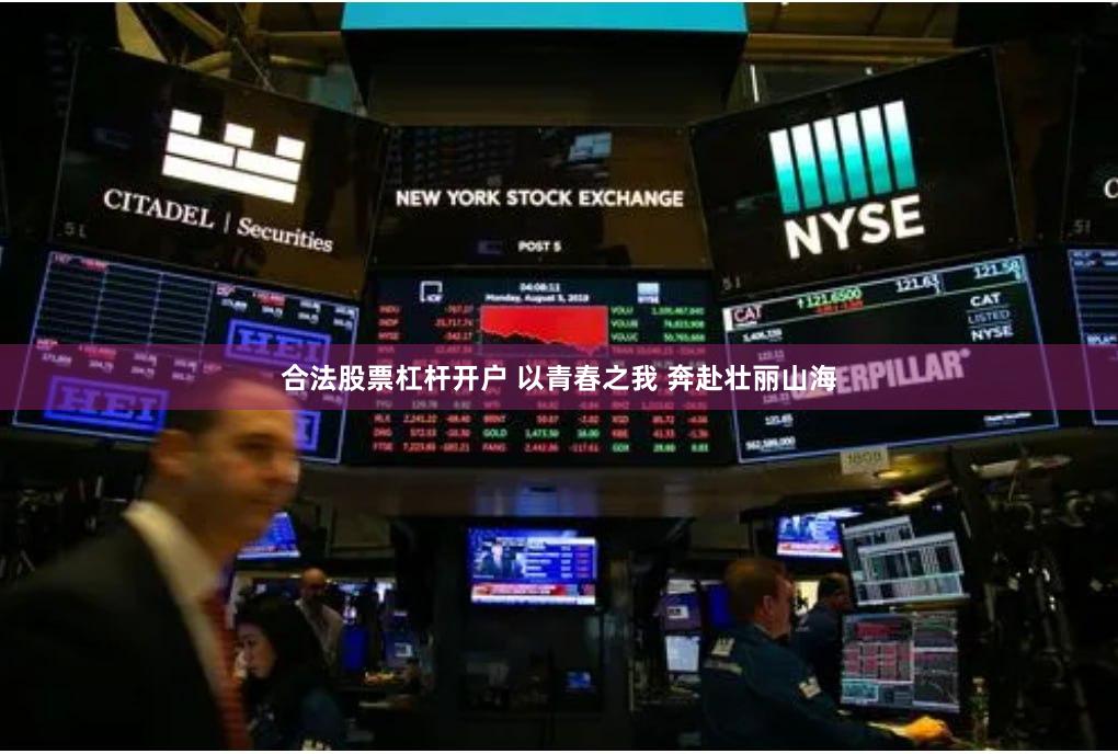 合法股票杠杆开户 以青春之我 奔赴壮丽山海
