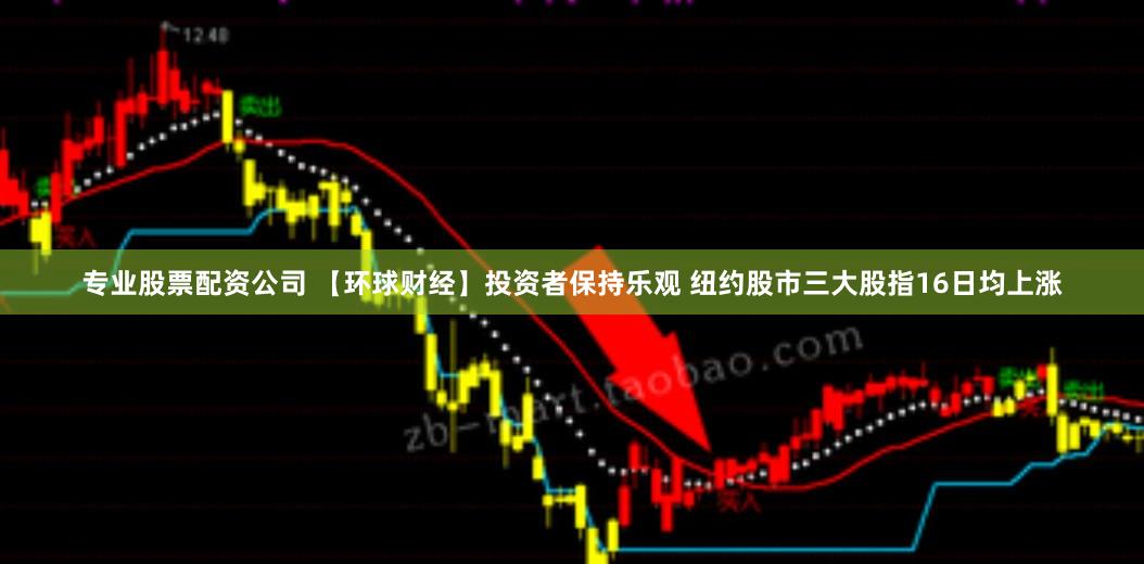 专业股票配资公司 【环球财经】投资者保持乐观 纽约股市三大股指16日均上涨