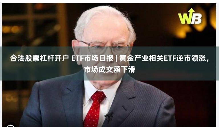 合法股票杠杆开户 ETF市场日报 | 黄金产业相关ETF逆市领涨，市场成交额下滑