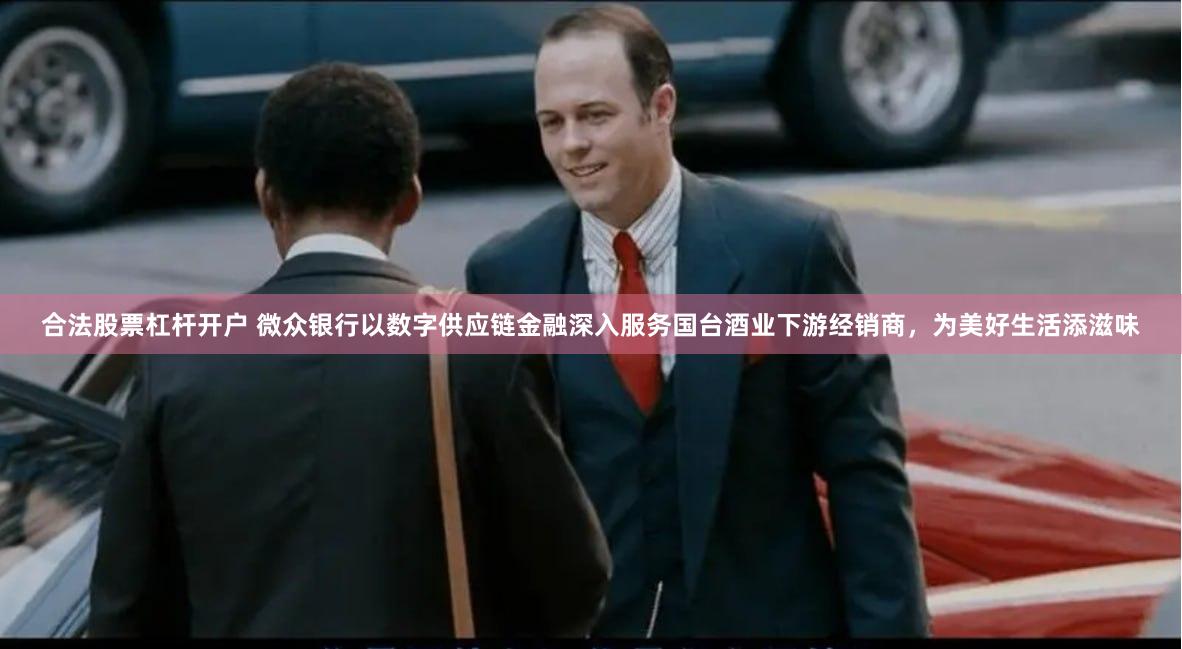 合法股票杠杆开户 微众银行以数字供应链金融深入服务国台酒业下游经销商，为美好生活添滋味