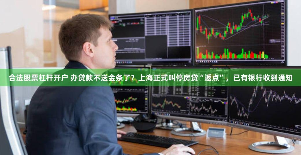 合法股票杠杆开户 办贷款不送金条了？上海正式叫停房贷“返点”，已有银行收到通知