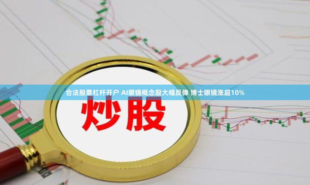 合法股票杠杆开户 AI眼镜概念股大幅反弹 博士眼镜涨超10%