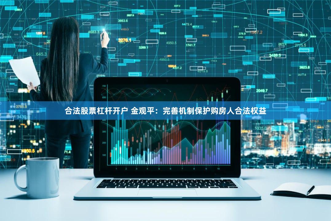 合法股票杠杆开户 金观平：完善机制保护购房人合法权益