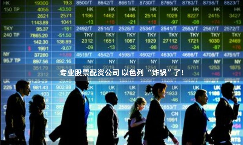 专业股票配资公司 以色列 “炸锅”了！