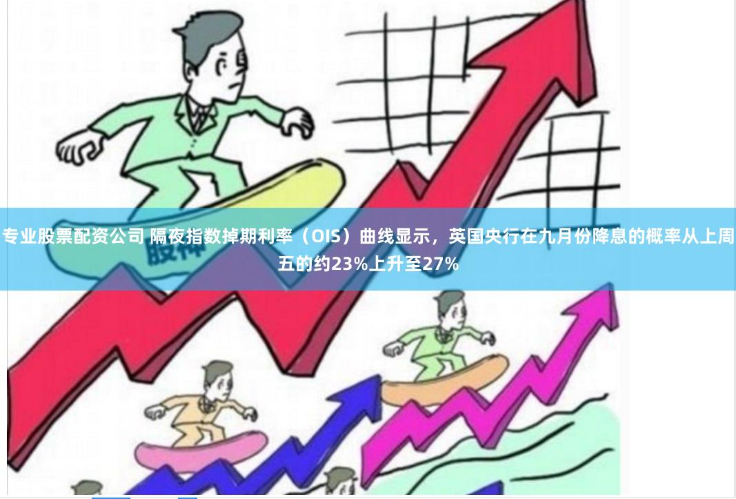 专业股票配资公司 隔夜指数掉期利率（OIS）曲线显示，英国央行在九月份降息的概率从上周五的约23%上升至27%