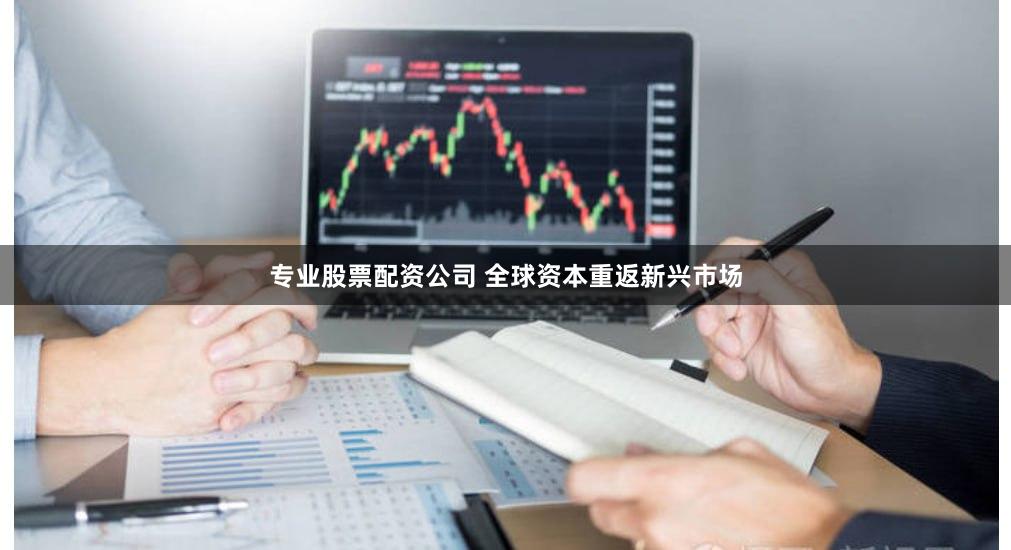 专业股票配资公司 全球资本重返新兴市场