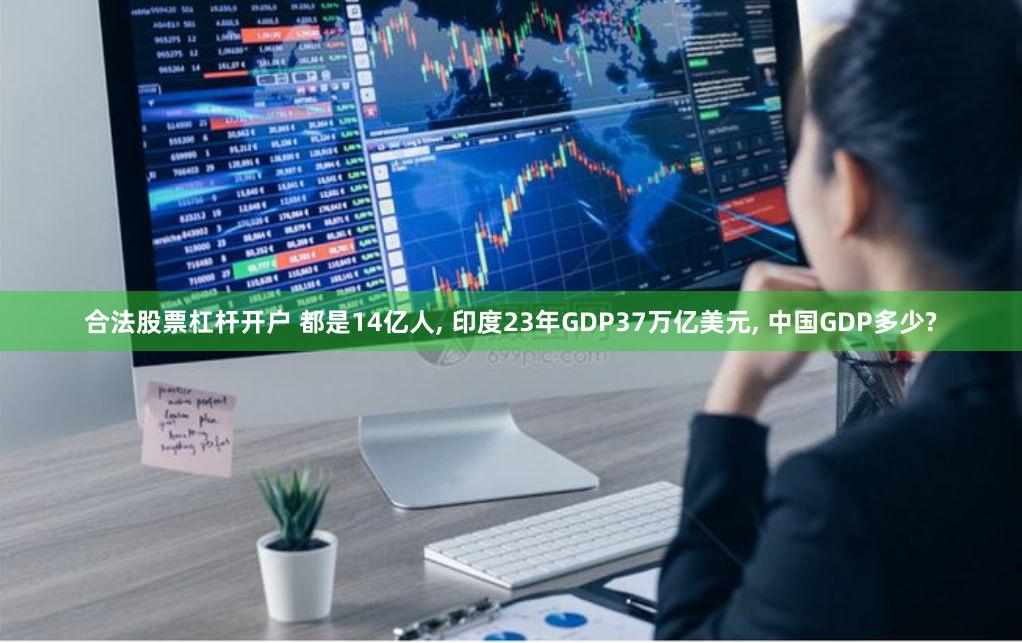 合法股票杠杆开户 都是14亿人, 印度23年GDP37万亿美元, 中国GDP多少?