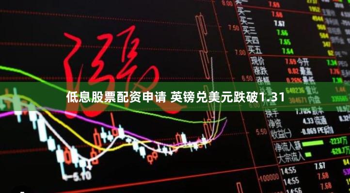 低息股票配资申请 英镑兑美元跌破1.31