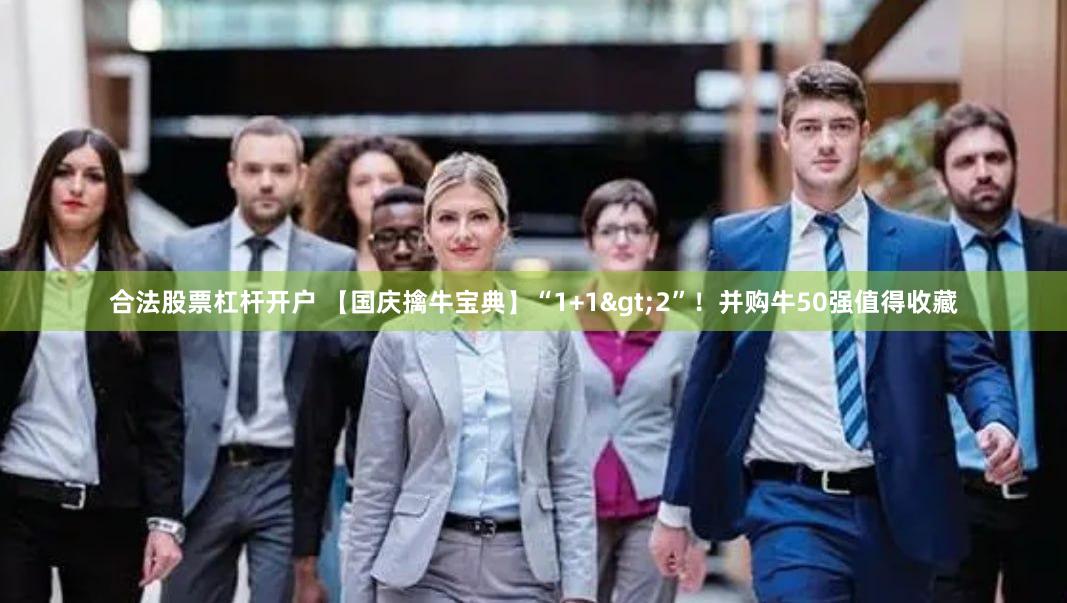 合法股票杠杆开户 【国庆擒牛宝典】“1+1>2”！并购牛50强值得收藏