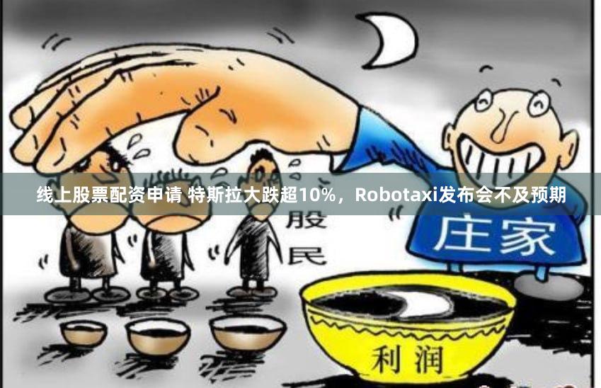 线上股票配资申请 特斯拉大跌超10%，Robotaxi发布会不及预期