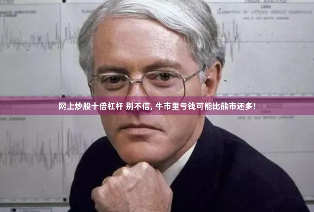网上炒股十倍杠杆 别不信, 牛市里亏钱可能比熊市还多!