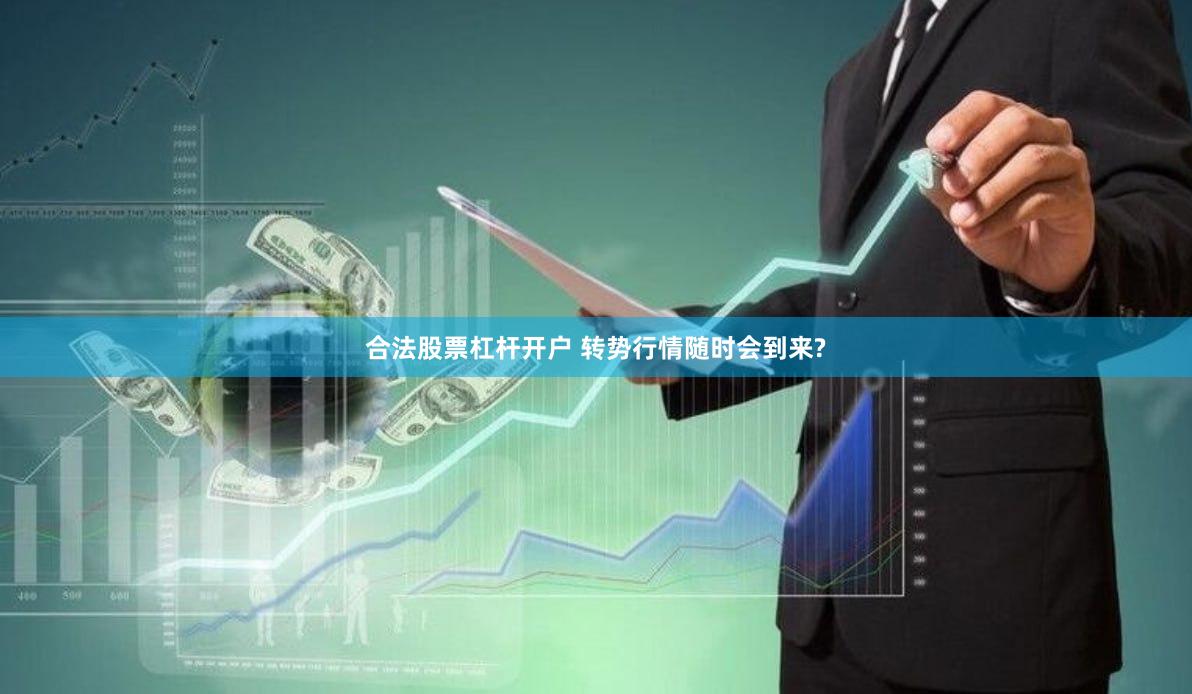 合法股票杠杆开户 转势行情随时会到来?