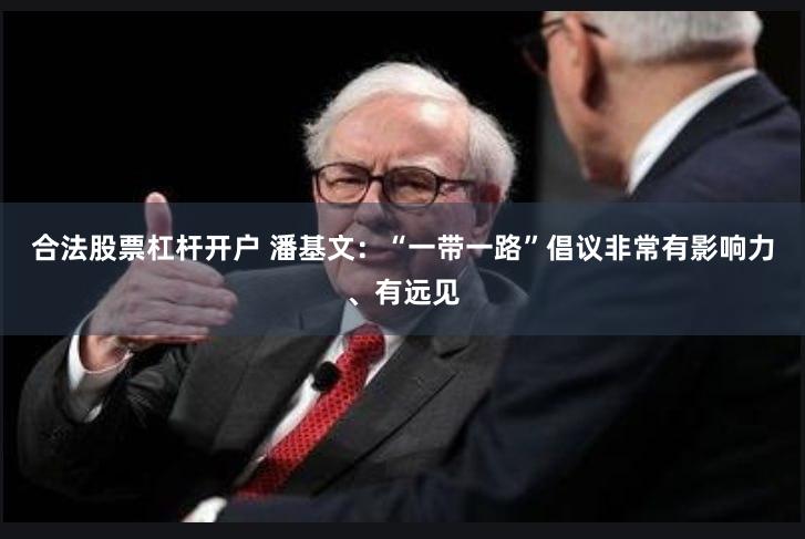 合法股票杠杆开户 潘基文：“一带一路”倡议非常有影响力、有远见