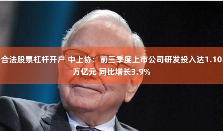 合法股票杠杆开户 中上协：前三季度上市公司研发投入达1.10万亿元 同比增长3.9%